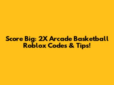 Score Big: 2X Arcade Basketball Roblox Codes & Tips!