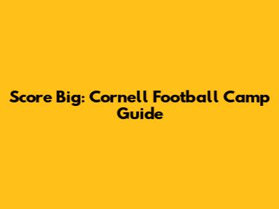 Score Big: Cornell Football Camp Guide