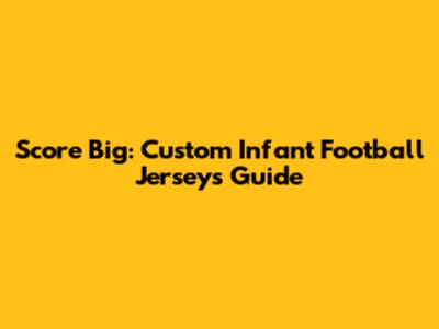 Score Big: Custom Infant Football Jerseys Guide