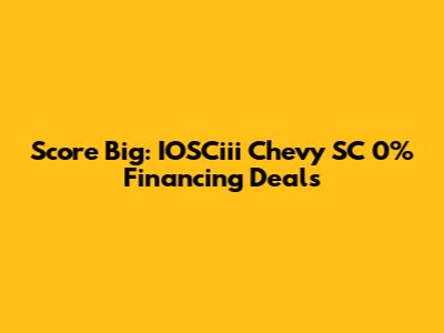 Score Big: IOSCiii Chevy SC 0% Financing Deals