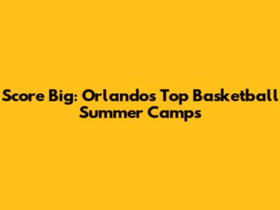 Score Big: Orlando's Top Basketball Summer Camps