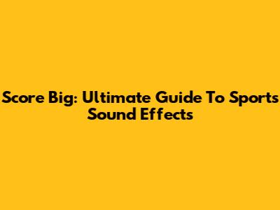 Score Big: Ultimate Guide To Sports Sound Effects