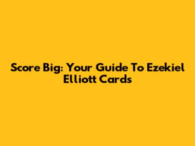 Score Big: Your Guide To Ezekiel Elliott Cards