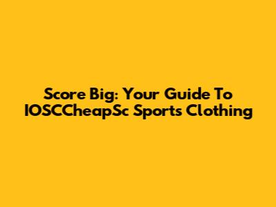 Score Big: Your Guide To IOSCCheapSc Sports Clothing