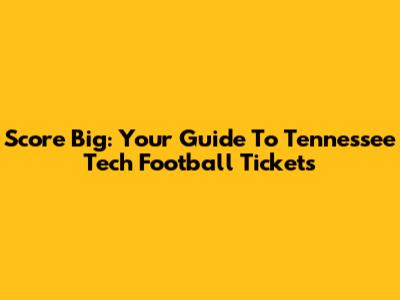 Score Big: Your Guide To Tennessee Tech Football Tickets