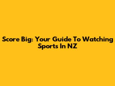 Score Big: Your Guide To Watching Sports In NZ