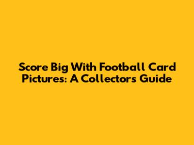 Score Big With Football Card Pictures: A Collector's Guide