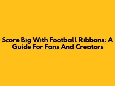 Score Big With Football Ribbons: A Guide For Fans And Creators