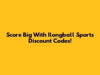 Score Big With Ilongball Sports Discount Codes!