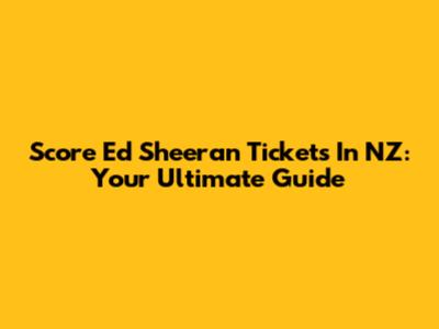 Score Ed Sheeran Tickets In NZ: Your Ultimate Guide