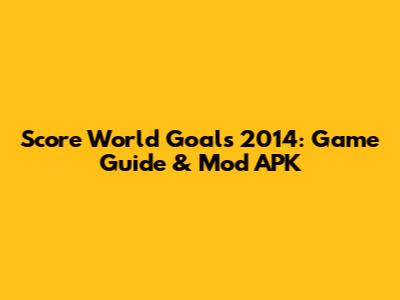 Score World Goals 2014: Game Guide & Mod APK