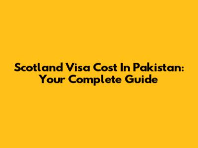 Scotland Visa Cost In Pakistan: Your Complete Guide