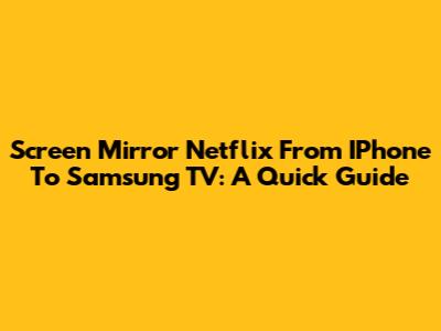 Screen Mirror Netflix From IPhone To Samsung TV: A Quick Guide
