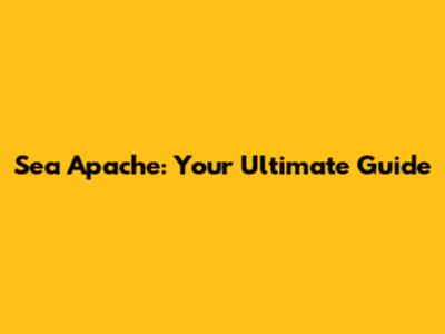 Sea Apache: Your Ultimate Guide