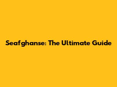 Seafghanse: The Ultimate Guide