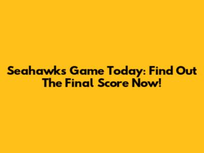 Seahawks Game Today: Find Out The Final Score Now!
