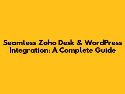 Seamless Zoho Desk & WordPress Integration: A Complete Guide