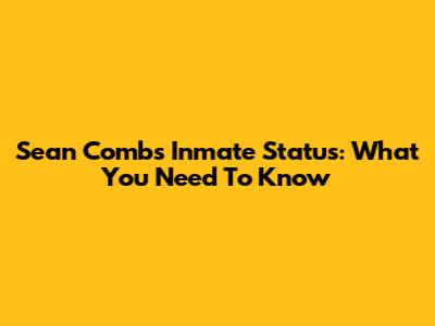 Sean Combs Inmate Status: What You Need To Know