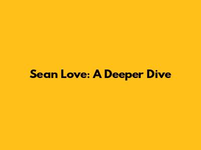Sean Love: A Deeper Dive