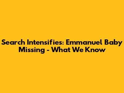 Search Intensifies: Emmanuel Baby Missing - What We Know