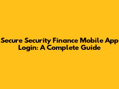 Secure Security Finance Mobile App Login: A Complete Guide
