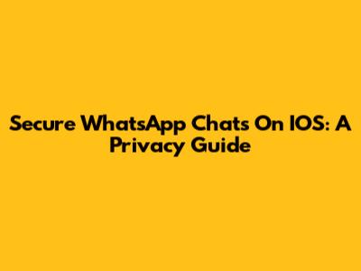Secure WhatsApp Chats On IOS: A Privacy Guide