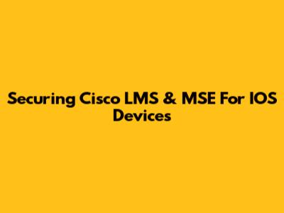 Securing Cisco LMS & MSE For IOS Devices