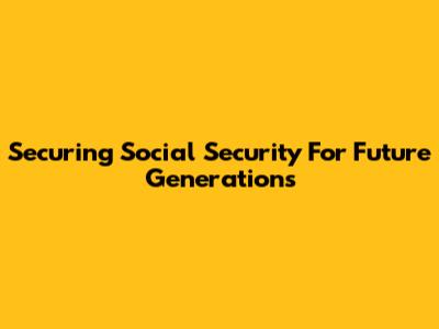 Securing Social Security For Future Generations
