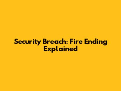 Security Breach: Fire Ending Explained