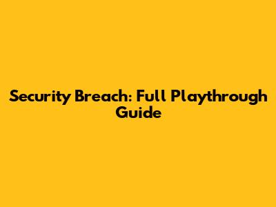 Security Breach: Full Playthrough Guide