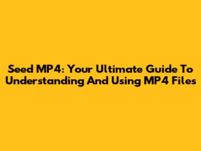 Seed MP4: Your Ultimate Guide To Understanding And Using MP4 Files