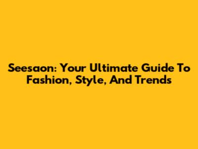 Seesaon: Your Ultimate Guide To Fashion, Style, And Trends