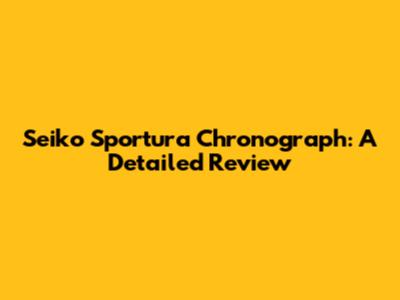 Seiko Sportura Chronograph: A Detailed Review