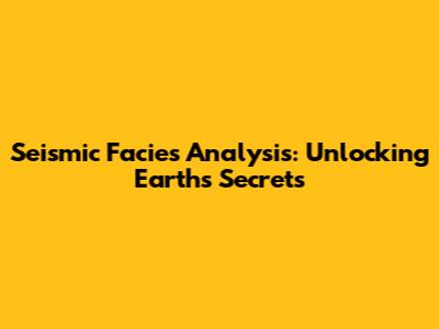 Seismic Facies Analysis: Unlocking Earth's Secrets