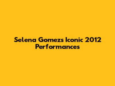 Selena Gomez's Iconic 2012 Performances