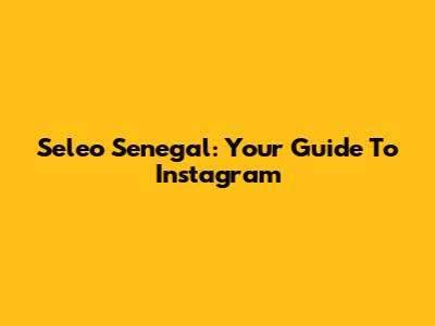 Seleo Senegal: Your Guide To Instagram