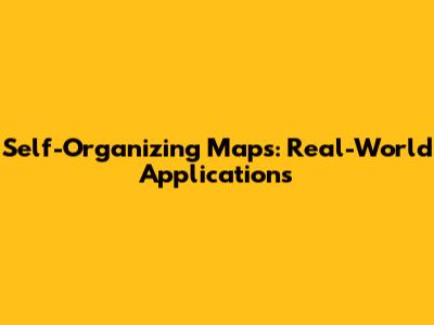 Self-Organizing Maps: Real-World Applications