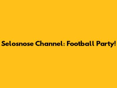 Selosnose Channel: Football Party!
