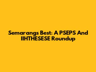 Semarang's Best: A PSEPS And IIHTHESESE Roundup