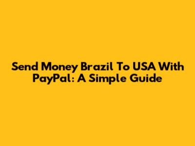 Send Money Brazil To USA With PayPal: A Simple Guide