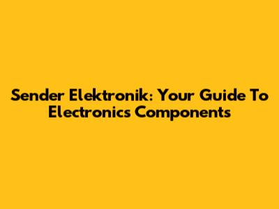 Sender Elektronik: Your Guide To Electronics Components