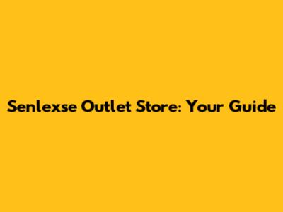 Senlexse Outlet Store: Your Guide