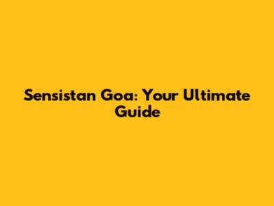 Sensistan Goa: Your Ultimate Guide
