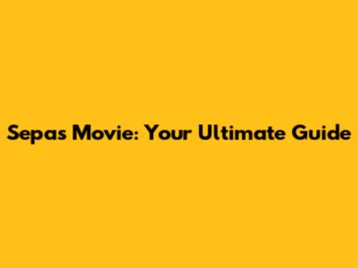 Sepas Movie: Your Ultimate Guide