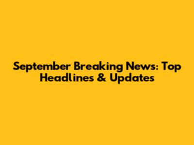 September Breaking News: Top Headlines & Updates