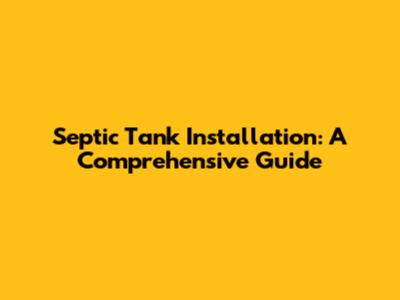 Septic Tank Installation: A Comprehensive Guide