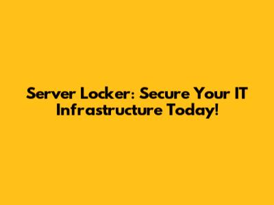 Server Locker: Secure Your IT Infrastructure Today!