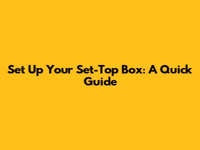 Set Up Your Set-Top Box: A Quick Guide