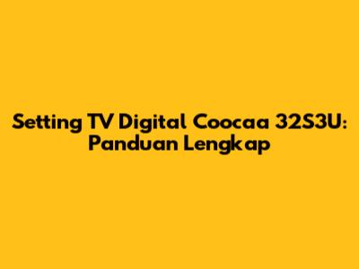 Setting TV Digital Coocaa 32S3U: Panduan Lengkap