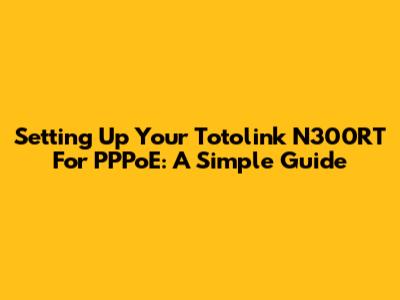 Setting Up Your Totolink N300RT For PPPoE: A Simple Guide